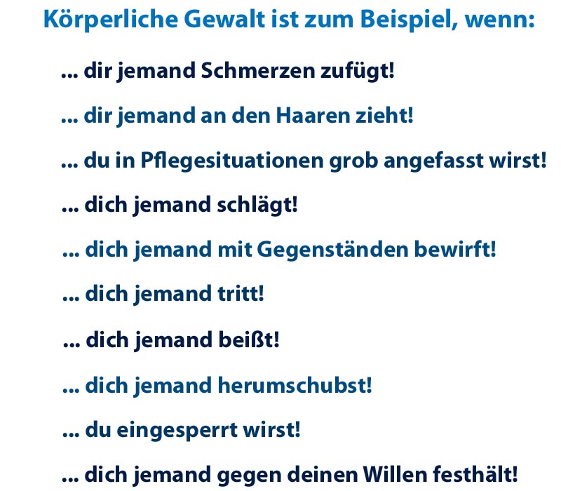 an den Haaren zieht, in Pflegesituationen grob anfasst, schlägt, mit Gegenständen bewirft, prügelt, tritt, beißt, herumschubst, einsperrt, gegen deinen Willen festhält